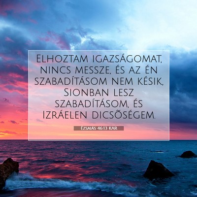 Picture 07 - Ézsaiás 46:13 KAR - Elhoztam igazságomat, nincs messze, és az én - Bible Verse Picture