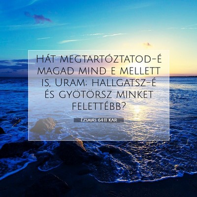 Picture 07 - Ézsaiás 64:11 KAR - Hát megtartóztatod-é magad mind e mellett is, - Bible Verse Picture