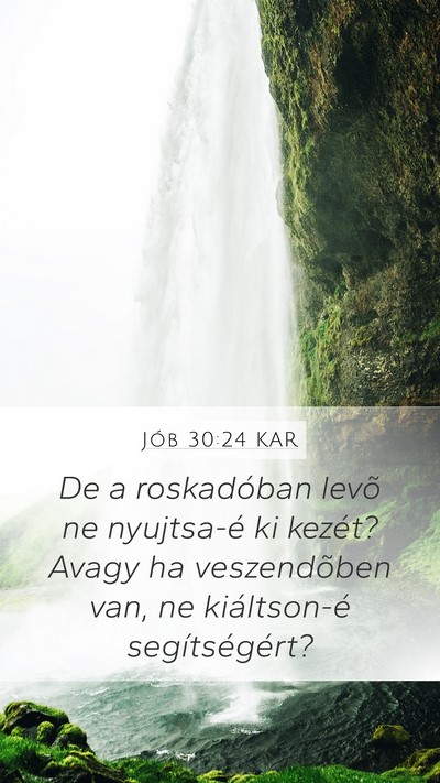 Jób 30:24 KAR Mobile Phone Wallpaper - De a roskadóban levõ ne nyujtsa-é ki kezét? - Mobile Bible Verse Wallpaper